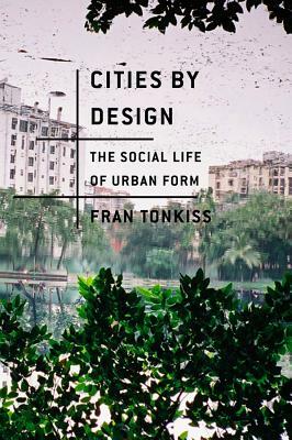 Cities by Design: The Social Life of Urban Form by Fran Tonkiss