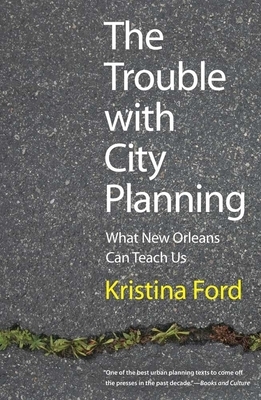 The Trouble with City Planning: What New Orleans Can Teach Us by Kristina Ford