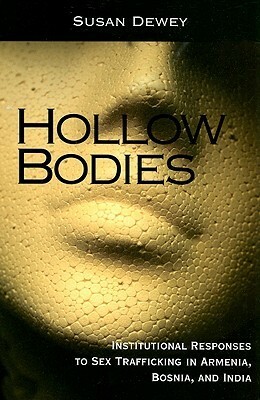 Hollow Bodies: Institutional Responses to Sex Trafficking in Armenia, Bosnia, and India by Susan Dewey