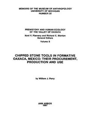 Chipped Stone Tools in Formative Oaxaca, Mexico: Their Procurement, Production and Use by William J. Parry