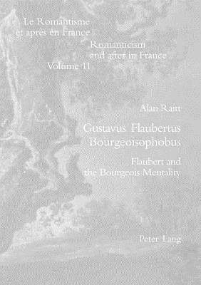 Gustavus Flaubertus Bourgeoisophobus: Flaubert and the Bourgeois Mentality by Alan Raitt