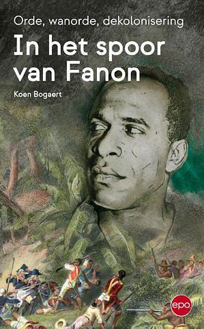 In het spoor van Fanon: orde, wanorde, dekolonisering by Koen Bogaert