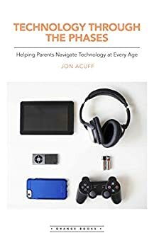 Technology Through the Phases: Helping Parents Navigate Technology at Every Age (You Lead Series Book 15) by Jon Acuff