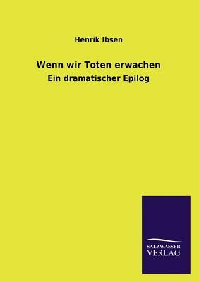 Wenn Wir Toten Erwachen by Henrik Ibsen