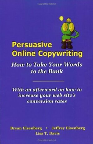 Persuasive Online Copywriting: How to Take Your Words to the Bank by Lisa T. Davis, Bryan Eisenberg, Jeffrey Eisenberg