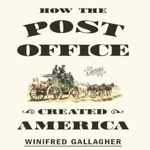 How the Post Office Created America: A History by Winifred Gallagher