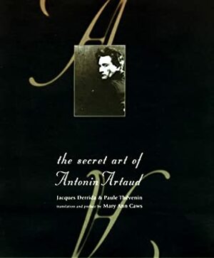 The Secret Art of Antonin Artaud by Paule Thevenin, Mary Ann Caws, Paule Thvenin, Jacques Derrida