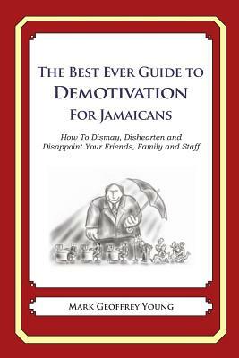 The Best Ever Guide to Demotivation for Jamaicans: How To Dismay, Dishearten and Disappoint Your Friends, Family and Staff by Mark Geoffrey Young