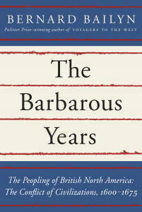 The Barbarous Years: The Peopling of British North America: The Conflict of Civilizations, 1600-1675 by Bernard Bailyn
