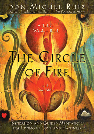 The Circle of Fire: Inspiration and Guided Meditations for Living in Love and Happiness by Miguel Ruiz