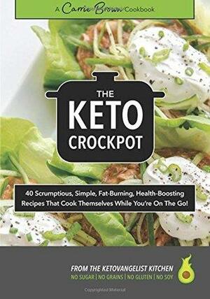 The KETO Crockpot: 40 scrumptious, simple, fat-burning, health-boosting recipes that cook themselves while you're on the go! by Carrie Brown