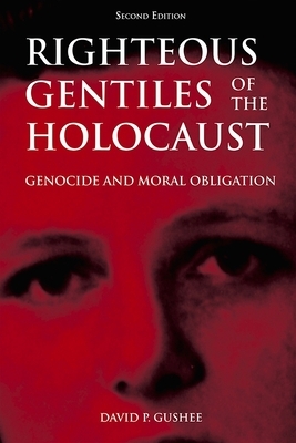 Righteous Gentiles of the Holocaust: Genocide and Moral Obligation by David P. Gushee