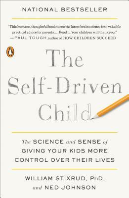 The Self-Driven Child: The Science and Sense of Giving Your Kids More Control Over Their Lives by William Stixrud, Ned Johnson