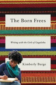 The Born Frees: Writing with the Girls of Gugulethu by Kimberly Burge