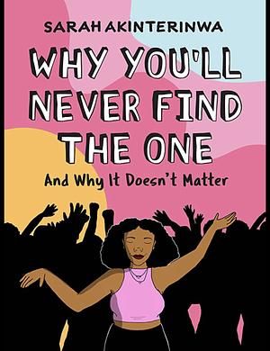 Why You'll Never Find the One: And Why It Doesn't Matter by Sarah Akinterinwa