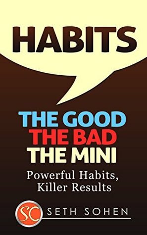 HABITS: The Good The Bad The Mini - Powerful Habits, Killer Results (Health Wealth & Happiness Book 35) by Seth Cohen