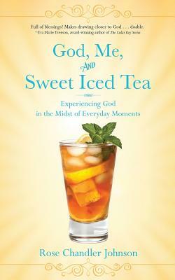 God, Me, and Sweet Iced Tea: Experiencing God in the Midst of Everyday Moments by Rose Chandler Johnson