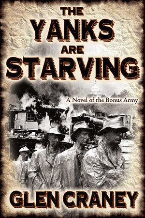 The Yanks Are Starving: A Novel of the Bonus Army by Glen Craney