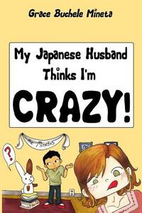 My Japanese Husband Thinks I'm Crazy: The Comic Book: Surviving and thriving in an intercultural and interracial marriage in Tokyo by Grace Buchele Mineta