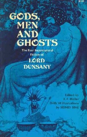 Gods, Men and Ghosts: The Best Supernatural Fiction of Lord Dunsany by Sidney H. Sime, E.F. Bleiler, Lord Dunsany
