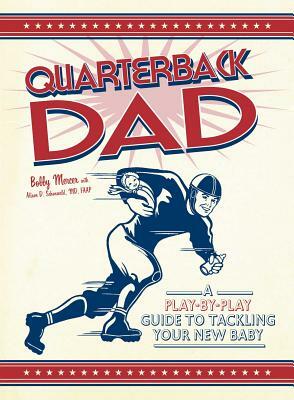 Quarterback Dad: A Play-By-Play Guide to Tackling Your New Baby by Bobby Mercer, Alison D. Schonwald