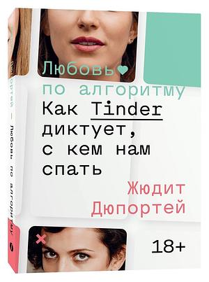 Любовь по алгоритму. Как Tinder диктует, с кем нам спать by Жюдит Дюпортей, Judith Duportail