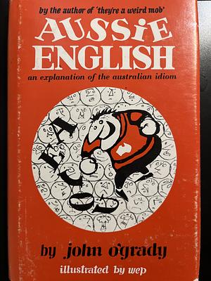 Aussie English: An Explanation Of The Australian Idiom by John O'Grady