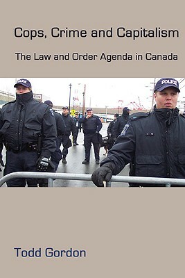 Cops, Crime and Capitalism: The Law-And-Order Agenda in Canada by Todd Gordon