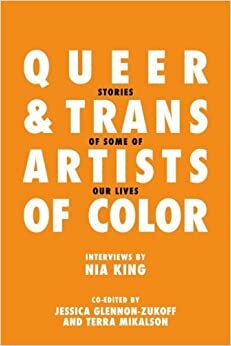 Queer and Trans Artists of Color: Stories of Some of Our Lives by Nia King