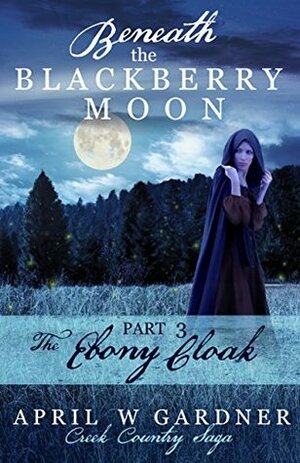 Beneath the Blackberry Moon: The Ebony Cloak by April W. Gardner