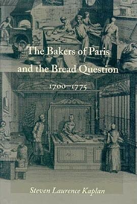 The Bakers of Paris and the Bread Question, 1700-1775 by Steven Laurence Kaplan