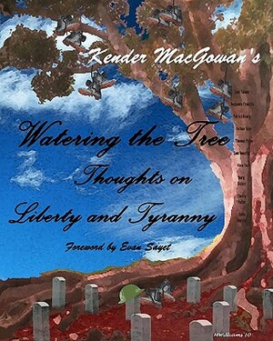 Watering the Tree: Thoughts on Liberty and Tyranny by Kender Macgowan