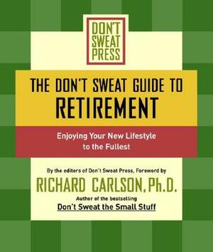 The Don't Sweat Guide to Retirement: Enjoying Your New Lifestyle to the Fullest by Richard Carlson