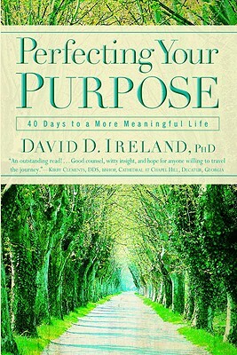 Perfecting Your Purpose: 40 Days to a More Meaningful Life by David D. Ireland