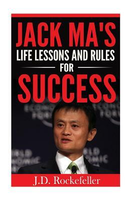 Jack Ma's Life Lessons and Rules for Success by J. D. Rockefeller