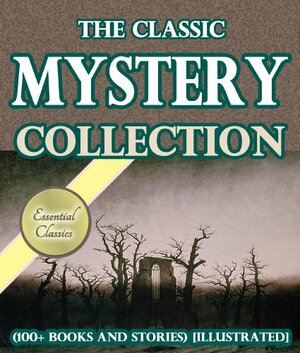 Classic Mystery Collection by Charles Dickens, Sax Rohmer, Honoré de Balzac, Agatha Christie, Wilkie Collins, Anna Katharine Green, Mary Roberts Rinehart, G.K. Chesterton, Edgar Allan Poe, Arthur Conan Doyle