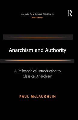 Anarchism and Authority: A Philosophical Introduction to Classical Anarchism by Paul McLaughlin