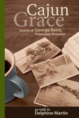 Cajun Grace: Stories of George Reno, Fisherman Preacher by Delphine Martin