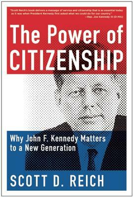 The Power of Citizenship: Why John F. Kennedy Matters to a New Generation by Scott D. Reich