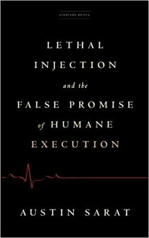 Lethal Injection and the False Promise of Humane Execution by Austin Sarat