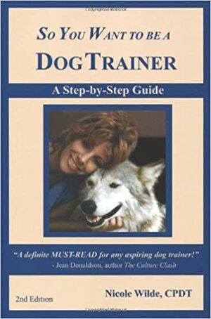 So You Want to Be a Dog Trainer: A Step-By-Step Guide by Nicole Wilde
