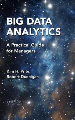 Big Data Analytics: A Practical Guide for Managers by Kim H. Pries, Robert Dunnigan