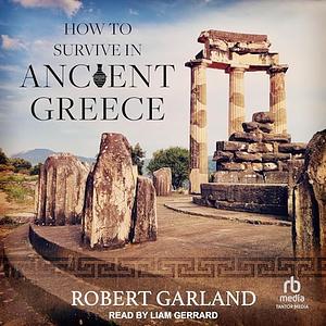 How to Survive in Ancient Greece by Robert Garland