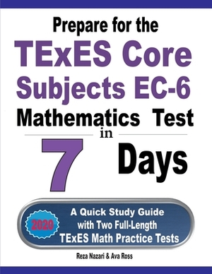 Prepare for the TExES Core Subjects EC-6 Mathematics Test in 7 Days: A Quick Study Guide with Two Full-Length TExES Math Practice Tests by Reza Nazari, Ava Ross