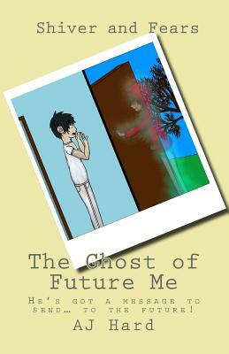 The Ghost of Future Me: Shiver and Fears by Aj Hard