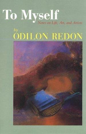 To Myself: Notes on Life, Art and Artists by Odilon Redon, Jeanne L. Wasserman