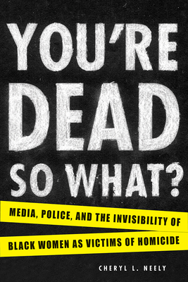 You're Dead--So What?: Media, Police, and the Invisibility of Black Women as Victims of Homicide by Cheryl L. Neely