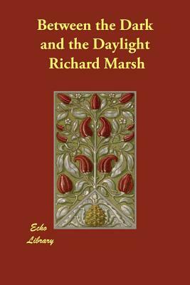 Between the Dark and the Daylight by Richard Marsh