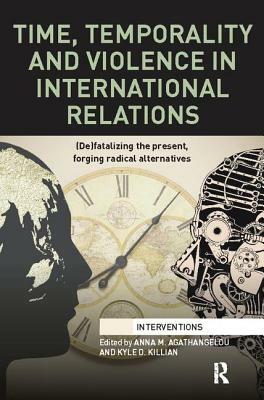 Time, Temporality and Violence in International Relations: (de)Fatalizing the Present, Forging Radical Alternatives by 