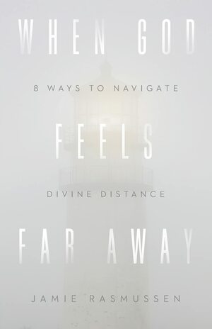 When God Feels Far Away: Eight Ways to Navigate Divine Distance by Jamie Rasmussen